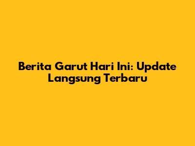 Berita Garut Hari Ini: Update Langsung Terbaru