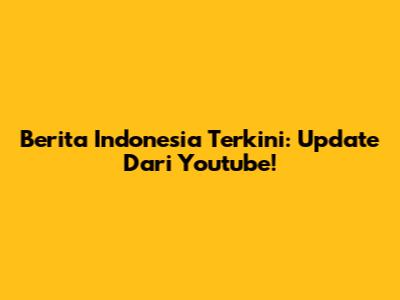 Berita Indonesia Terkini: Update Dari Youtube!