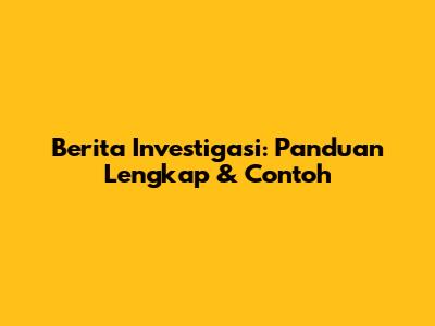 Berita Investigasi: Panduan Lengkap & Contoh
