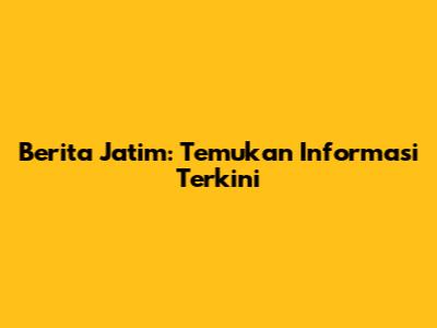 Berita Jatim: Temukan Informasi Terkini