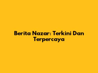 Berita Nazar: Terkini Dan Terpercaya