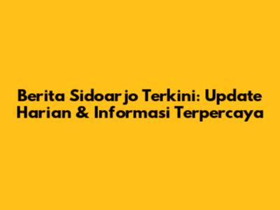 Berita Sidoarjo Terkini: Update Harian & Informasi Terpercaya