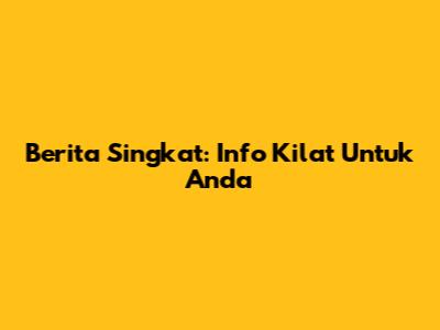 Berita Singkat: Info Kilat Untuk Anda