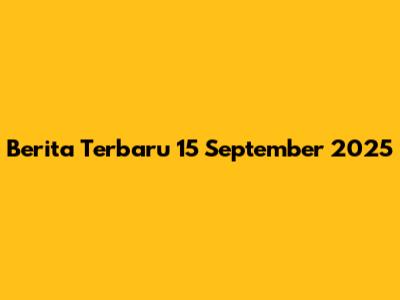Berita Terbaru 15 September 2025