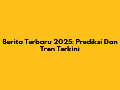 Berita Terbaru 2025: Prediksi Dan Tren Terkini