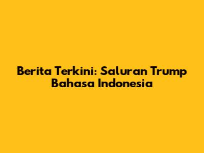 Berita Terkini: Saluran Trump Bahasa Indonesia