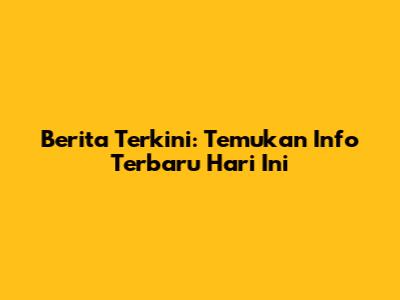 Berita Terkini: Temukan Info Terbaru Hari Ini