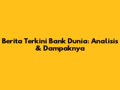 Berita Terkini Bank Dunia: Analisis & Dampaknya