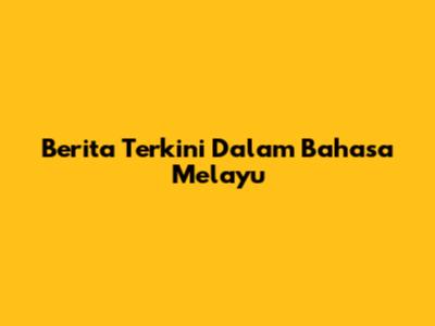 Berita Terkini Dalam Bahasa Melayu