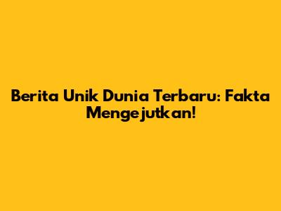 Berita Unik Dunia Terbaru: Fakta Mengejutkan!