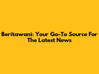 Beritawani: Your Go-To Source For The Latest News