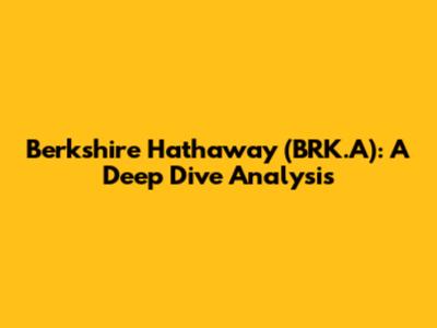 Berkshire Hathaway (BRK.A): A Deep Dive Analysis