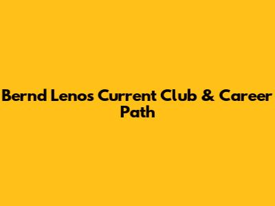 Bernd Leno's Current Club & Career Path