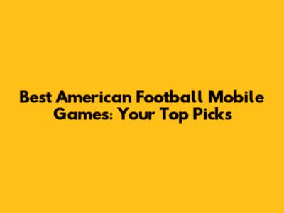 Best American Football Mobile Games: Your Top Picks