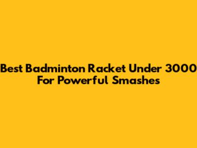 Best Badminton Racket Under 3000 For Powerful Smashes