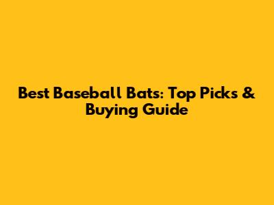Best Baseball Bats: Top Picks & Buying Guide