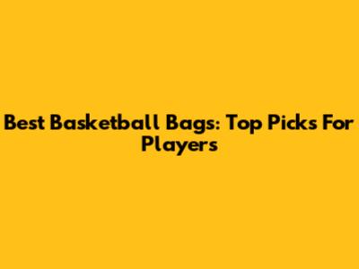 Best Basketball Bags: Top Picks For Players