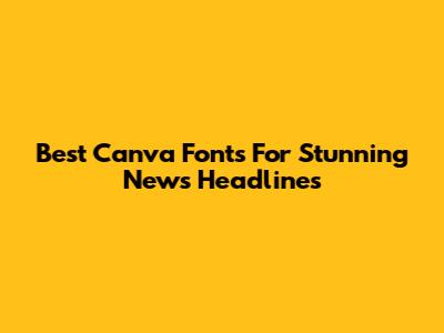 Best Canva Fonts For Stunning News Headlines