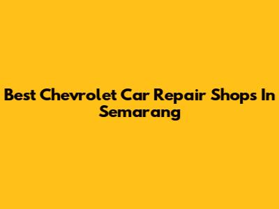 Best Chevrolet Car Repair Shops In Semarang