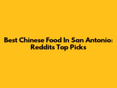 Best Chinese Food In San Antonio: Reddit's Top Picks