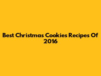 Best Christmas Cookies Recipes Of 2016