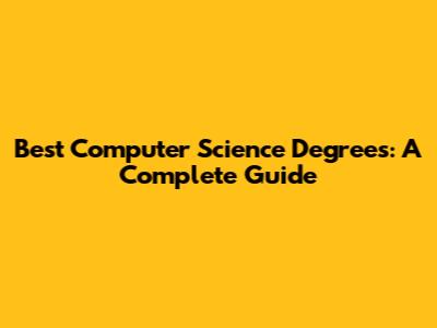 Best Computer Science Degrees: A Complete Guide