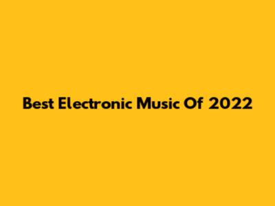 Best Electronic Music Of 2022
