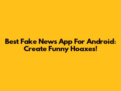 Best Fake News App For Android: Create Funny Hoaxes!