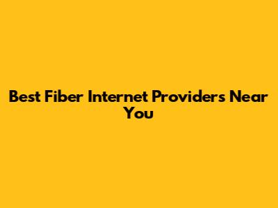 Best Fiber Internet Providers Near You