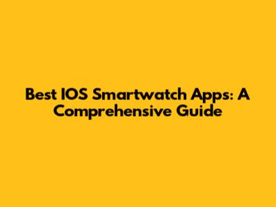 Best IOS Smartwatch Apps: A Comprehensive Guide