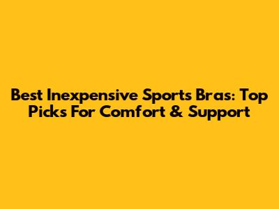Best Inexpensive Sports Bras: Top Picks For Comfort & Support