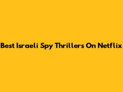 Best Israeli Spy Thrillers On Netflix