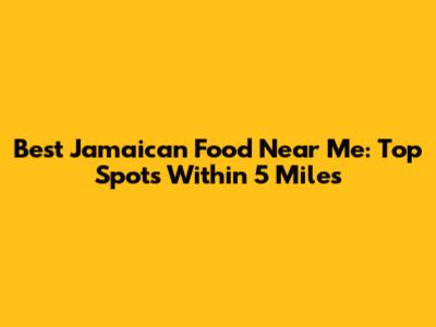 Best Jamaican Food Near Me: Top Spots Within 5 Miles