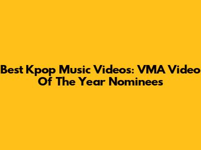 Best Kpop Music Videos: VMA Video Of The Year Nominees