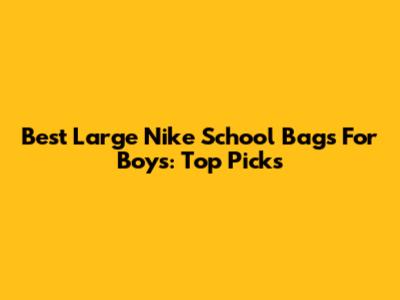 Best Large Nike School Bags For Boys: Top Picks
