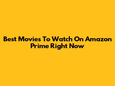 Best Movies To Watch On Amazon Prime Right Now