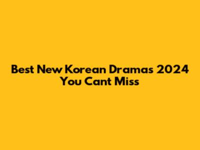 Best New Korean Dramas 2024 You Can't Miss