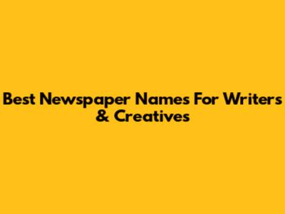 Best Newspaper Names For Writers & Creatives