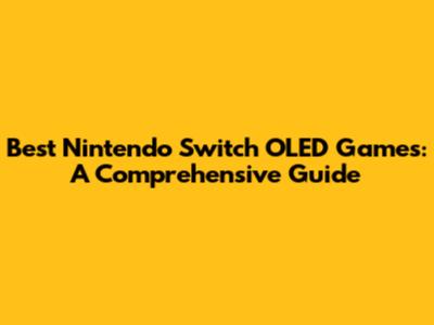 Best Nintendo Switch OLED Games: A Comprehensive Guide
