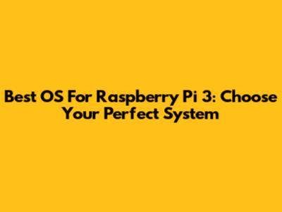 Best OS For Raspberry Pi 3: Choose Your Perfect System