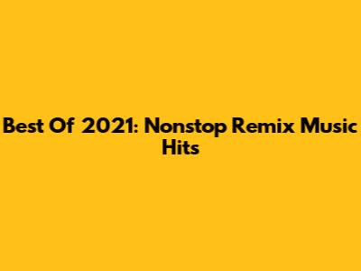 Best Of 2021: Nonstop Remix Music Hits