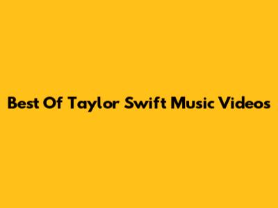 Best Of Taylor Swift Music Videos