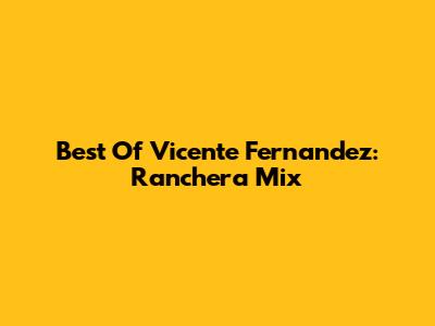 Best Of Vicente Fernandez: Ranchera Mix