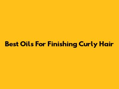 Best Oils For Finishing Curly Hair