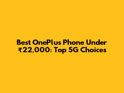 Best OnePlus Phone Under ₹22,000: Top 5G Choices