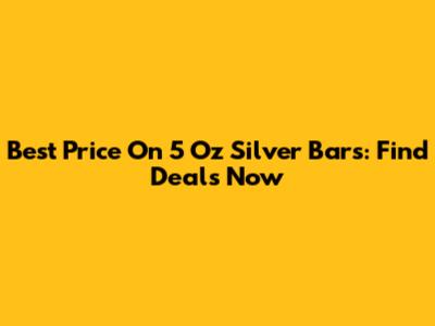 Best Price On 5 Oz Silver Bars: Find Deals Now