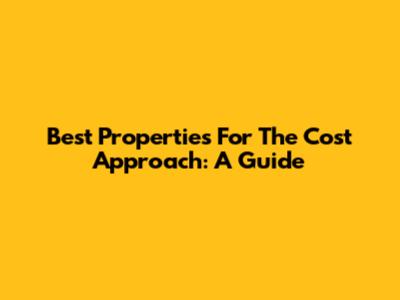Best Properties For The Cost Approach: A Guide
