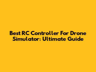 Best RC Controller For Drone Simulator: Ultimate Guide