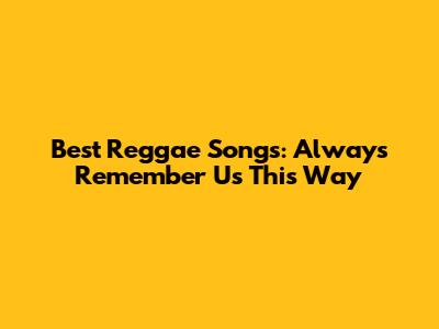 Best Reggae Songs: Always Remember Us This Way