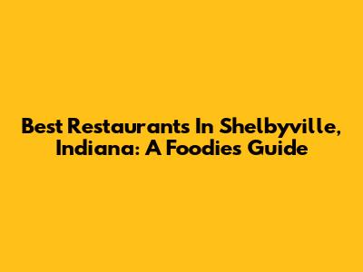 Best Restaurants In Shelbyville, Indiana: A Foodie's Guide